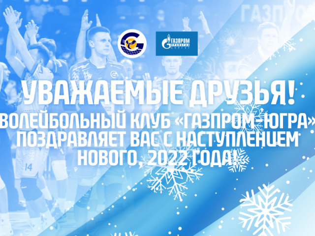 Уважаемые друзья! Волейбольный клуб «Газпром-Югра» поздравляет Вас с наступлением нового, 2022 года!